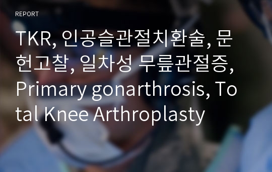 TKR, 인공슬관절치환술, 문헌고찰, 일차성 무릎관절증, Primary gonarthrosis, Total Knee Arthroplasty