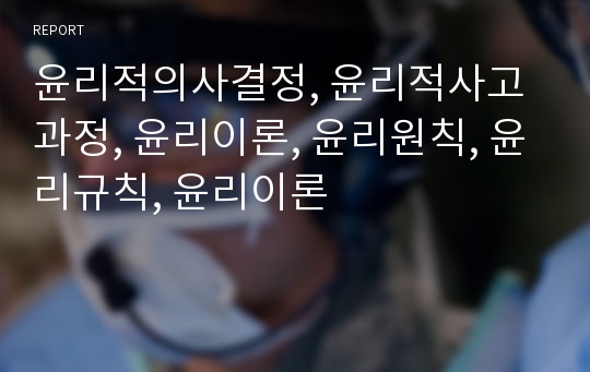 윤리적의사결정, 윤리적사고과정, 윤리이론, 윤리원칙, 윤리규칙, 윤리이론