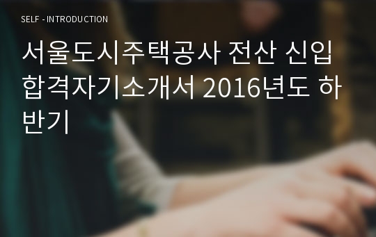 서울도시주택공사 전산 신입 합격자기소개서 2016년도 하반기