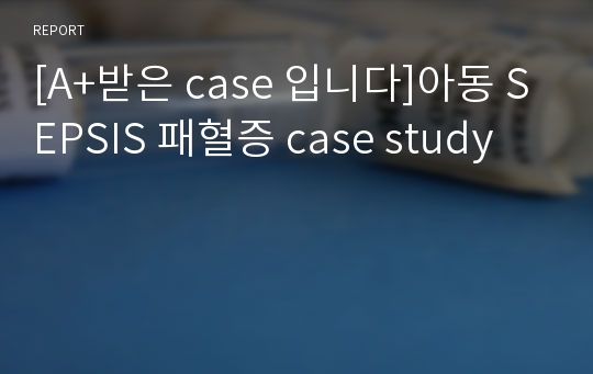 [A+받은 case 입니다]아동 SEPSIS 패혈증 case study