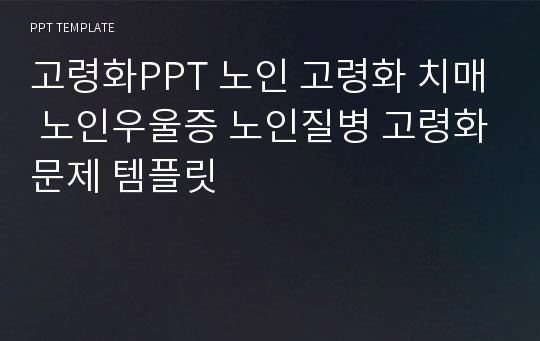 고령화PPT 노인 고령화 치매 노인우울증 노인질병 고령화문제 템플릿