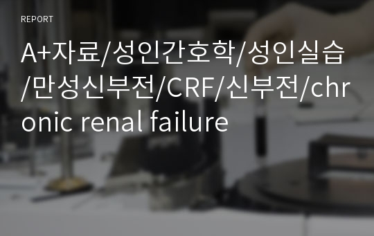 A+자료/성인간호학/성인실습/만성신부전/CRF/신부전/chronic renal failure