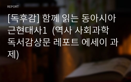 [독후감] 함께 읽는 동아시아 근현대사1  (역사 사회과학 독서감상문 레포트 에세이 과제)