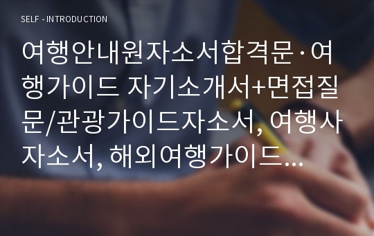 여행안내원자소서합격문·여행가이드 자기소개서+면접질문/관광가이드자소서, 여행사자소서, 해외여행가이드 자기소개서샘플, 국내여행가이드 자소서, 여행안내원 하는일, 여행안내원 지원동기 포부, 관광통역안내사 자소서, 관광가이드 자기소개서예시, 여행가이드자소서