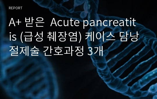 A+ 받은  Acute pancreatitis (급성 췌장염) 케이스 담낭절제술 간호과정 3개