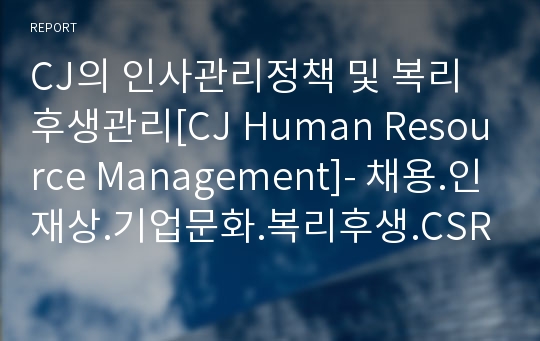 CJ의 인사관리정책 및 복리후생관리[CJ Human Resource Management]- 채용.인재상.기업문화.복리후생.CSR