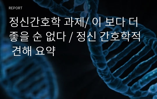 정신간호학 과제/ 이 보다 더 좋을 순 없다 / 정신 간호학적 견해 요약