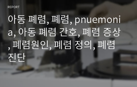 아동 폐렴, 폐렴, pnuemonia, 아동 폐렴 간호, 폐렴 증상, 폐렴원인, 폐렴 정의, 폐렴 진단