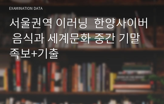 기출포함) 서울권역 이러닝  한양사이버 음식과 세계문화 중간 기말 족보+기출