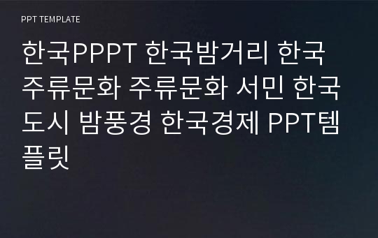 한국PPPT 한국밤거리 한국주류문화 주류문화 서민 한국도시 밤풍경 한국경제 PPT템플릿