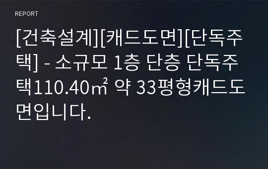 [건축설계][캐드도면][단독주택] - 소규모 1층 단층 단독주택110.40㎡ 약 33평형캐드도면입니다.