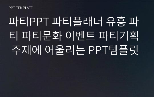 파티PPT 파티플래너 유흥 파티 파티문화 이벤트 파티기획 주제에 어울리는 PPT템플릿