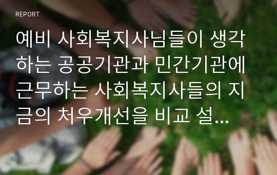 예비 사회복지사님들이 생각하는 공공기관과 민간기관에 근무하는 사회복지사들의 지금의 처우개선을 비교 설명하시오