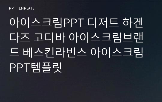 아이스크림PPT 디저트 하겐다즈 고디바 아이스크림브랜드 베스킨라빈스 아이스크림 PPT템플릿