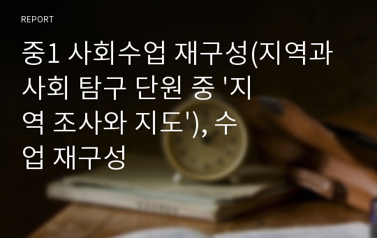 중1 사회수업 재구성(지역과 사회 탐구 단원 중 &#039;지역 조사와 지도&#039;), 수업 재구성