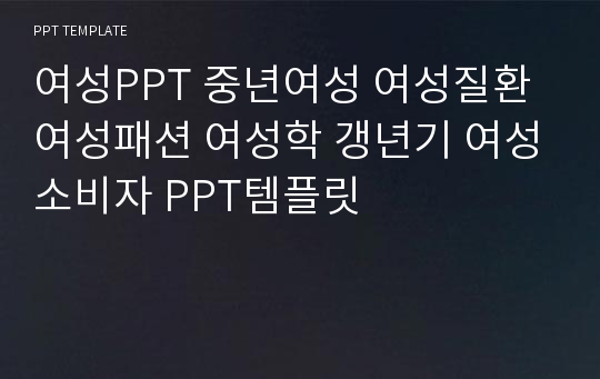 여성PPT 중년여성 여성질환 여성패션 여성학 갱년기 여성소비자 PPT템플릿