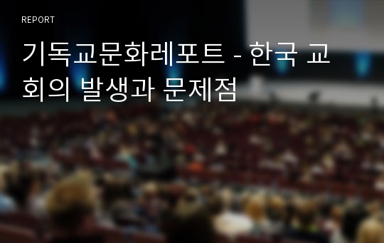 기독교문화레포트 - 한국 교회의 발생과 문제점