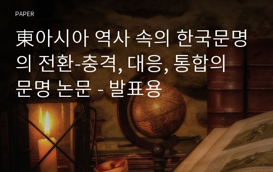 東아시아 역사 속의 한국문명의 전환-충격, 대응, 통합의 문명 논문 - 발표용