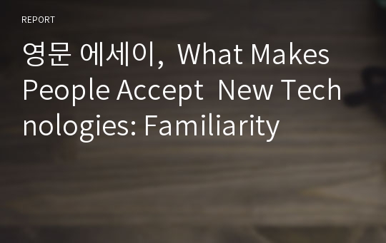 영문 에세이,  What Makes People Accept  New Technologies: Familiarity