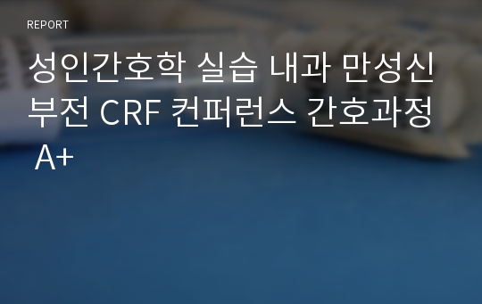 성인간호학 실습 내과 만성신부전 CRF 컨퍼런스 간호과정 A+