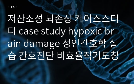 저산소성 뇌손상 케이스스터디 case study hypoxic brain damage 성인간호학 실습 간호진단 비효율적기도청결 피부손상위험성