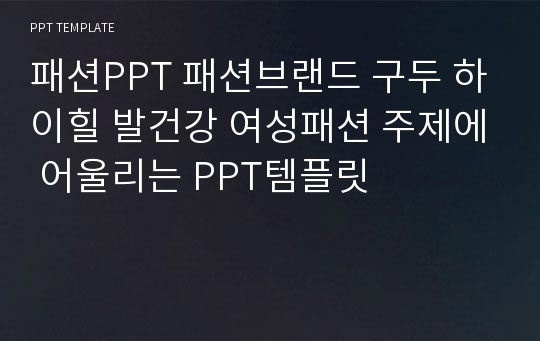 패션PPT 패션브랜드 구두 하이힐 발건강 여성패션 주제에 어울리는 PPT템플릿