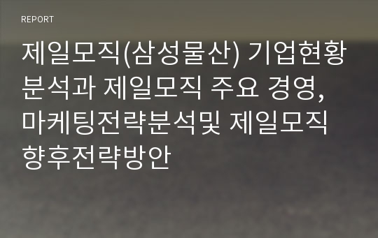 제일모직(삼성물산) 기업현황분석과 제일모직 주요 경영,마케팅전략분석및 제일모직 향후전략방안