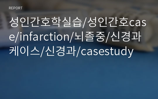 성인간호학실습/성인간호case/infarction/뇌졸중/신경과케이스/신경과/casestudy