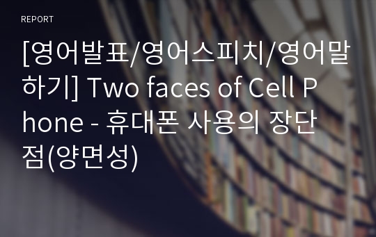 [영어발표/영어스피치/영어말하기] Two faces of Cell Phone - 휴대폰 사용의 장단점(양면성)