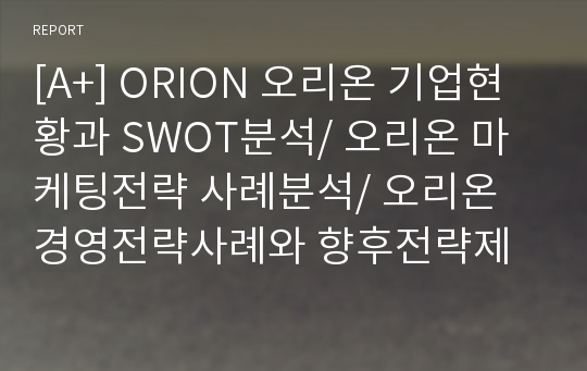 [A+] ORION 오리온 기업현황과 SWOT분석/ 오리온 마케팅전략 사례분석/ 오리온 경영전략사례와 향후전략제안