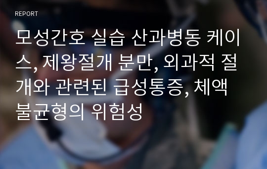 모성간호 실습 산과병동 케이스, 제왕절개 분만, 외과적 절개와 관련된 급성통증, 체액 불균형의 위험성