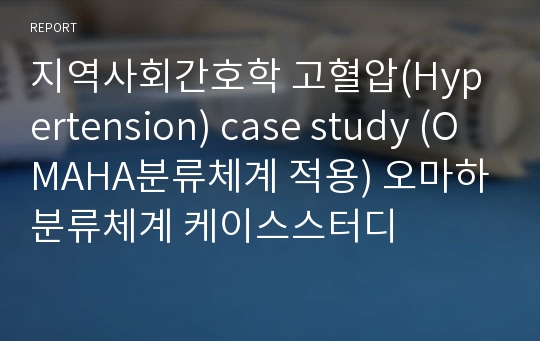 지역사회간호학 고혈압(Hypertension) case study (OMAHA분류체계 적용) 오마하분류체계 케이스스터디