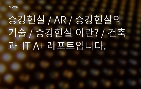 증강현실 / AR / 증강현실의 기술 / 증강현실 이란? / 건축과  IT A+ 레포트입니다.