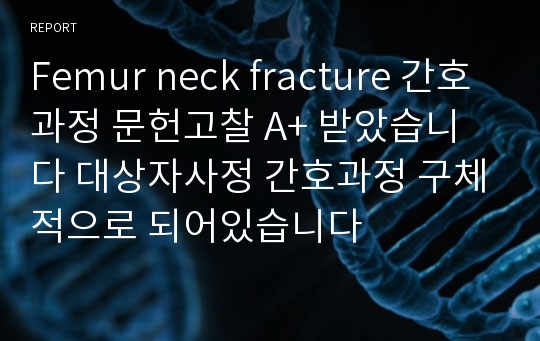 Femur neck fracture 간호과정 문헌고찰 A+ 받았습니다 대상자사정 간호과정 구체적으로 되어있습니다