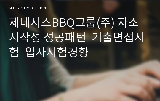 제네시스BBQ그룹(주) 자소서작성 성공패턴  기출면접시험  입사시험경향