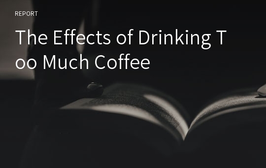 The Effects of Drinking Too Much Coffee