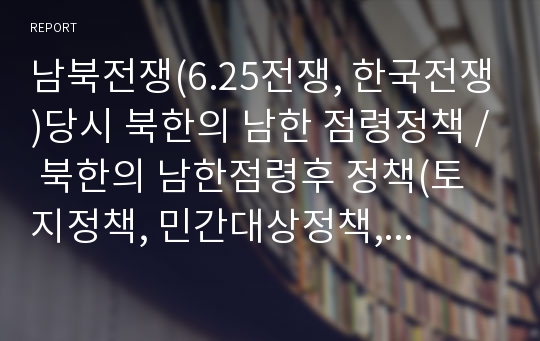 남북전쟁(6.25전쟁, 한국전쟁)당시 북한의 남한 점령정책, 북한의 남한점령후 정책(토지정책, 민간대상정책, 군사정책)