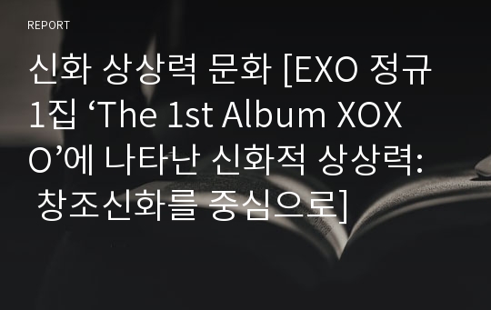 신화 상상력 문화 [EXO 정규1집 ‘The 1st Album XOXO’에 나타난 신화적 상상력: 창조신화를 중심으로]