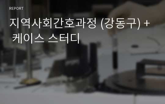 지역사회간호과정 (강동구) + 케이스 스터디