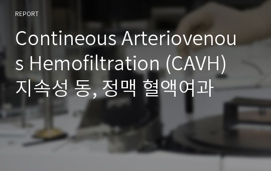 Contineous Arteriovenous Hemofiltration (CAVH) 지속성 동, 정맥 혈액여과