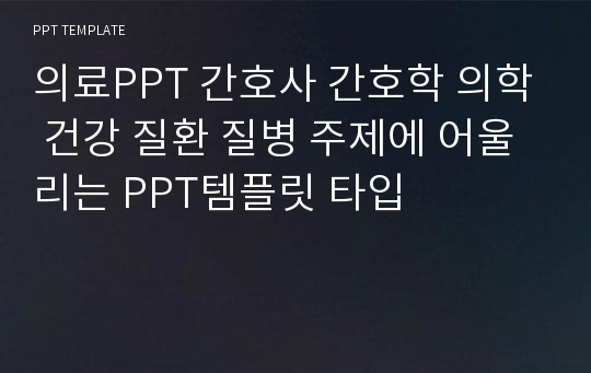 의료PPT 간호사 간호학 의학 건강 질환 질병 주제에 어울리는 PPT템플릿 타입