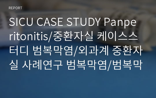 SICU CASE STUDY Panperitonitis/중환자실 케이스스터디 범복막염/외과계 중환자실 사례연구 범복막염/범복막염 간호진단/범복막염 간호과정/ 범복막염 질병연구