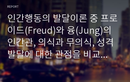 인간행동의 발달이론 중 프로이드(Freud)와 융(Jung)의 인간관, 의식과 무의식, 성격발달에 대한 관점을 비교 분석하여 제시하시오.