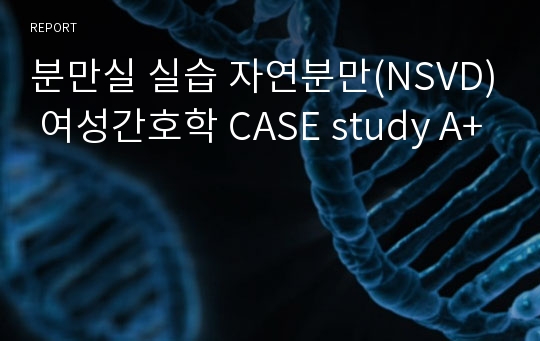 분만실 실습 자연분만(NSVD) 여성간호학 CASE study A+