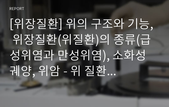 [위장질환] 위의 구조와 기능, 위장질환(위질환)의 종류(급성위염과 만성위염), 소화성 궤양, 위암 - 위 질환의 증상과 치료 및 식이요법