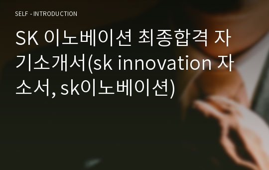 SK 이노베이션 최종합격 자기소개서(sk innovation 자소서, sk이노베이션)