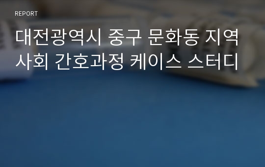 대전광역시 중구 문화동 지역사회 간호과정 케이스 스터디