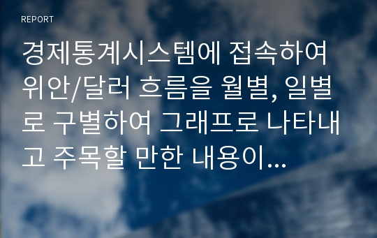 경제통계시스템에 접속하여 위안/달러 흐름을 월별, 일별로 구별하여 그래프로 나타내고 주목할 만한 내용이 있으면 언급해보고, 위안화 평가절하의 배경과 그 영향을 중국의 입장에서 논한 다음,  위안화 평가절하가 우리나라에 미치는 영향에 대해 서술해보시오.