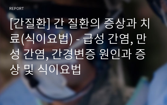 [간질환] 간 질환의 증상과 치료(식이요법) - 급성 간염, 만성 간염, 간경변증 원인과 증상 및 식이요법