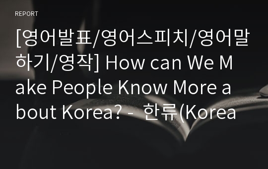 [영어발표/영어스피치/영어말하기/영작] How can We Make People Know More about Korea? -  한류(Korean wave)